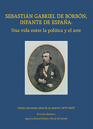 SEBASTIÁN GABRIEL DE BORBÓN, INFANTE DE ESPAÑA: UNA VIDA ENTRE LA POLÍTICA Y EL ARTE